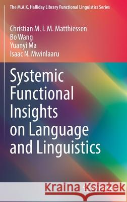Systemic Functional Insights on Language and Linguistics Christian M. I. M. Matthiessen Bo Wang Yuanyi Ma 9789811687129 Springer