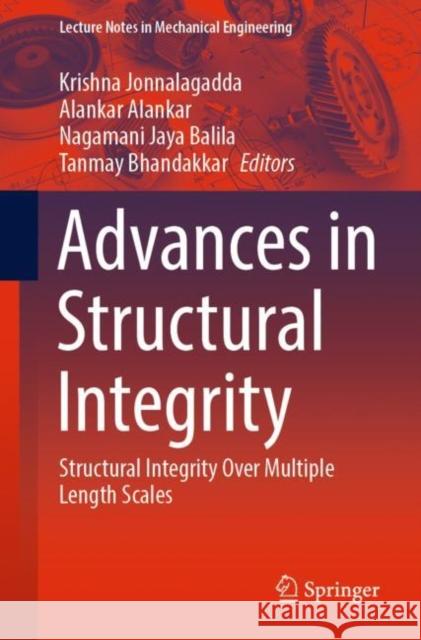 Advances in Structural Integrity: Structural Integrity Over Multiple Length Scales Jonnalagadda, Krishna 9789811687235 Springer Singapore