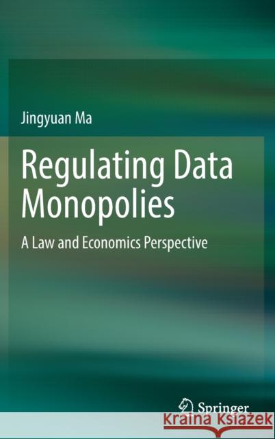 Regulating Data Monopolies: A Law and Economics Perspective Ma, Jingyuan 9789811687655