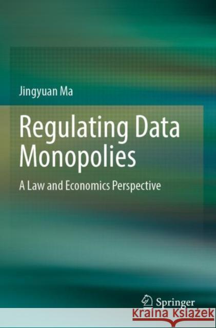 Regulating Data Monopolies: A Law and Economics Perspective Jingyuan Ma 9789811687686