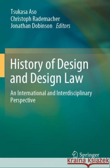 History of Design and Design Law: An International and Interdisciplinary Perspective Tsukasa Aso Christoph Rademacher Jonathan Dobinson 9789811687846