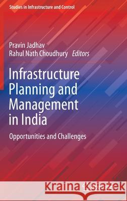 Infrastructure Planning and Management in India: Opportunities and Challenges Pravin Jadhav Rahul Nath Choudhury 9789811688362 Springer