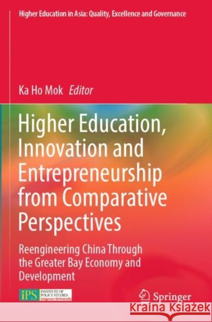 Higher Education, Innovation and Entrepreneurship from Comparative Perspectives: Reengineering China Through the Greater Bay Economy and Development Ka Ho Mok 9789811688720 Springer
