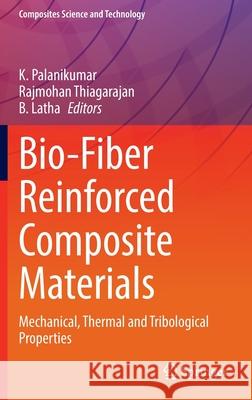 Bio-Fiber Reinforced Composite Materials: Mechanical, Thermal and Tribological Properties K. Palanikumar Rajmohan Thiagarajan B. Latha 9789811688980