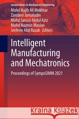 Intelligent Manufacturing and Mechatronics: Proceedings of Symposimm 2021 Ali Mokhtar, Mohd Najib 9789811689536 Springer Singapore