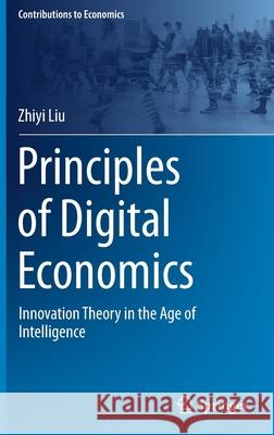 Principles of Digital Economics: Innovation Theory in the Age of Intelligence Liu, Zhiyi 9789811690198