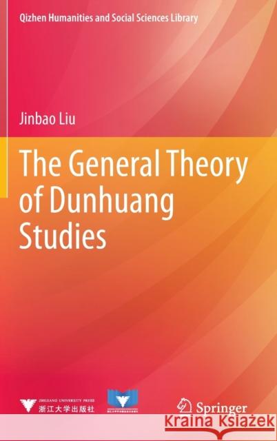 The General Theory of Dunhuang Studies Jinbao Liu 9789811690723 Springer Singapore