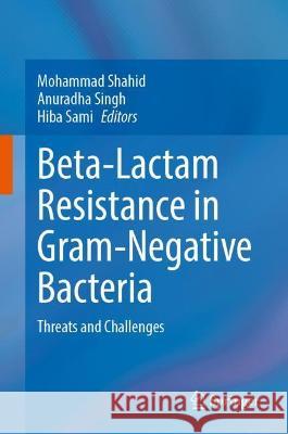 Beta-Lactam Resistance in Gram-Negative Bacteria: Threats and Challenges Shahid, Mohammad 9789811690969