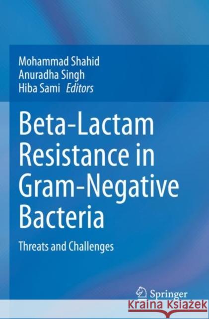 Beta-Lactam Resistance in Gram-Negative Bacteria: Threats and Challenges Mohammad Shahid Anuradha Singh Hiba Sami 9789811690990