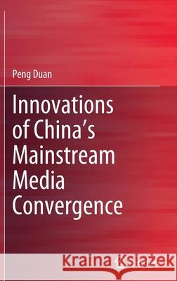 Innovations of China's Mainstream Media Convergence Duan, Peng 9789811691454 Springer Singapore