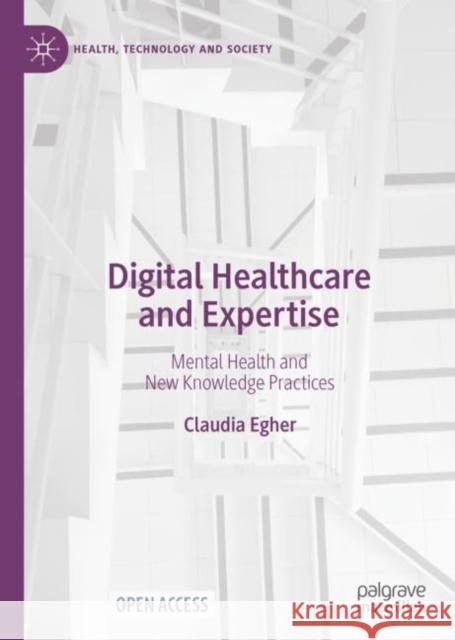 Digital Healthcare and Expertise: Mental Health and New Knowledge Practices Egher, Claudia 9789811691775 Springer Verlag, Singapore