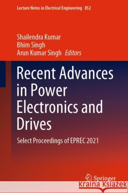 Recent Advances in Power Electronics and Drives: Select Proceedings of Eprec 2021 Kumar, Shailendra 9789811692383 Springer Nature Singapore