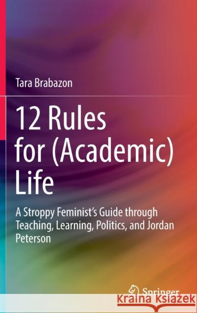 12 Rules for (Academic) Life: A Stroppy Feminist's Guide Through Teaching, Learning, Politics, and Jordan Peterson Brabazon, Tara 9789811692901
