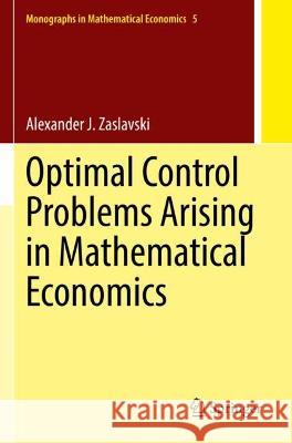 Optimal Control Problems Arising in Mathematical Economics Alexander J. Zaslavski 9789811693007 Springer Nature Singapore