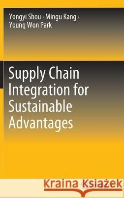 Supply Chain Integration for Sustainable Advantages Yongyi Shou, Kang, Mingu, Young Won Park 9789811693311