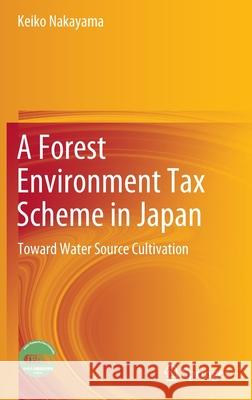 A Forest Environment Tax Scheme in Japan: Toward Water Source Cultivation Keiko Nakayama 9789811693519 Springer