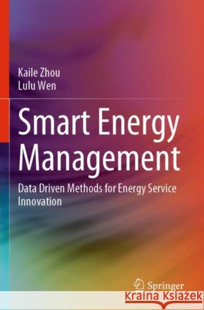 Smart Energy Management: Data Driven Methods for Energy Service Innovation Kaile Zhou Lulu Wen 9789811693625