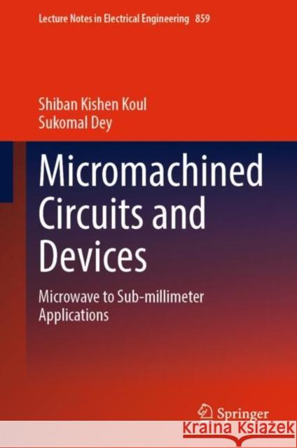 Micromachined Circuits and Devices: Microwave to Sub-Millimeter Applications Koul, Shiban Kishen 9789811694424