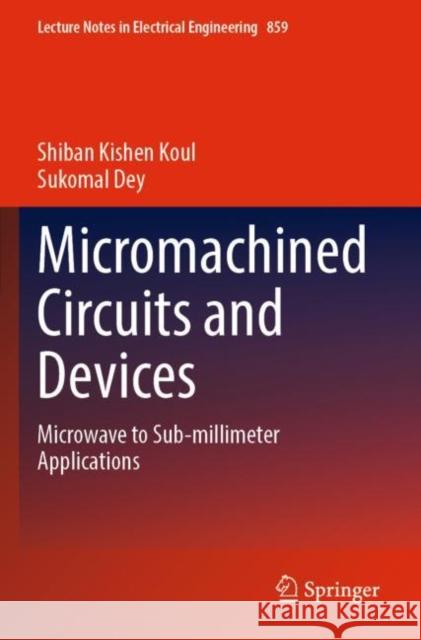 Micromachined Circuits and Devices: Microwave to Sub-millimeter Applications Shiban Kishen Koul Sukomal Dey 9789811694455