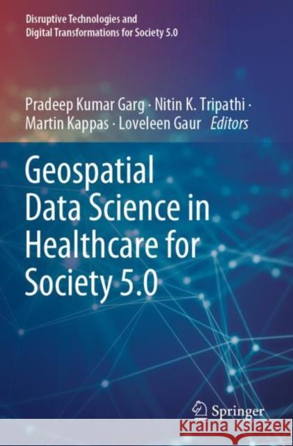 Geospatial Data Science in Healthcare for Society 5.0 Pradeep Kumar Garg Nitin K. Tripathi Martin Kappas 9789811694783