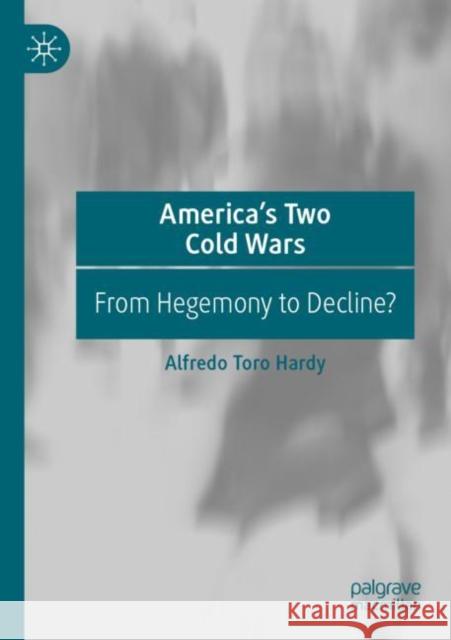 America’s Two Cold Wars: From Hegemony to Decline? Alfredo Toro Hardy 9789811695056 Palgrave MacMillan