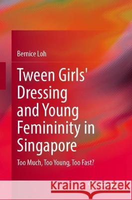 Tween Girls' Dressing and Young Femininity in Singapore: Too Much, Too Young, Too Fast? Loh, Bernice 9789811695100 Springer Nature Singapore