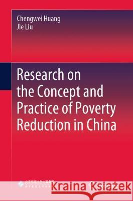 Research on the Concept and Practice of Poverty Reduction in China Chengwei Huang, Jie Liu 9789811695186 Springer Nature Singapore