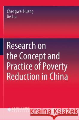 Research on the Concept and Practice of Poverty Reduction in China Chengwei Huang, Jie Liu 9789811695216 Springer Nature Singapore