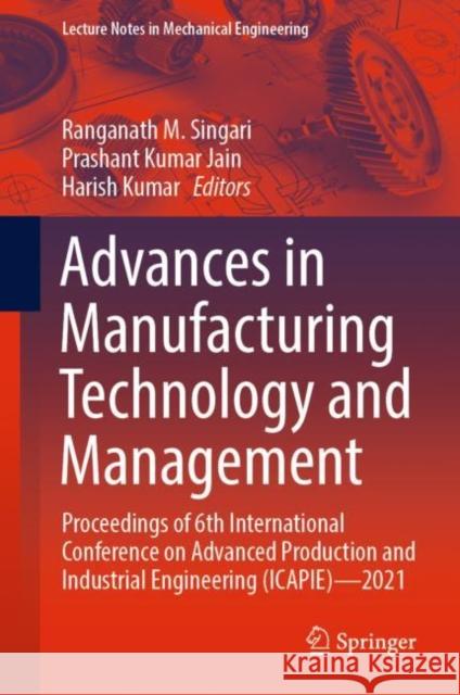 Advances in Manufacturing Technology and Management: Proceedings of 6th International Conference on Advanced Production and Industrial Engineering (ICAPIE)—2021 Ranganath M. Singari Prashant Kumar Jain Harish Kumar 9789811695223