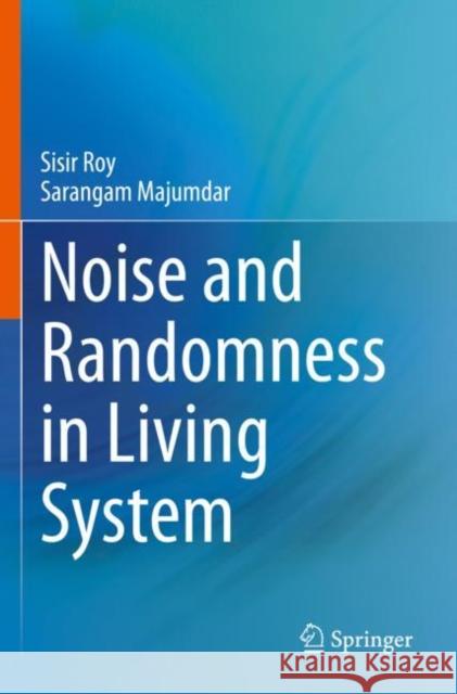 Noise and Randomness in Living System Sisir Roy, Sarangam Majumdar 9789811695858