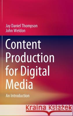 Content Production for Digital Media: An Introduction Thompson, Jay Daniel 9789811696855 Springer Singapore