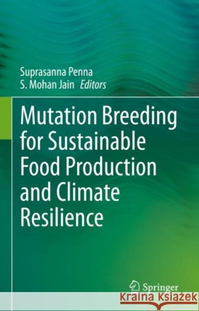 Mutation Breeding for Sustainable Food Production and Climate Resilience Suprasanna Penna S. Mohan Jain 9789811697197 Springer