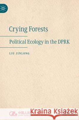 Crying Forests: Political Ecology in the Dprk Jinlong, Liu 9789811697241