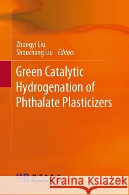 Green Catalytic Hydrogenation of Phthalate Plasticizers Liu, Zhongyi 9789811697883 Springer Nature Singapore