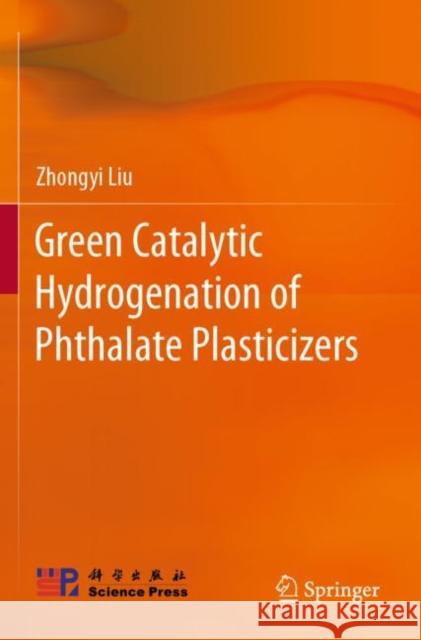 Green Catalytic Hydrogenation of Phthalate Plasticizers Zhongyi Liu 9789811697913