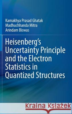 Heisenberg's Uncertainty Principle and the Electron Statistics in Quantized Structures Ghatak, Kamakhya Prasad 9789811698439