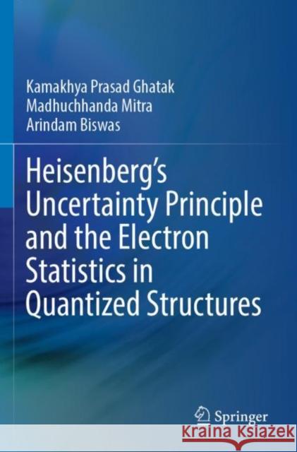 Heisenberg’s Uncertainty Principle and the Electron Statistics in Quantized Structures Kamakhya Prasad Ghatak Madhuchhanda Mitra Arindam Biswas 9789811698460 Springer