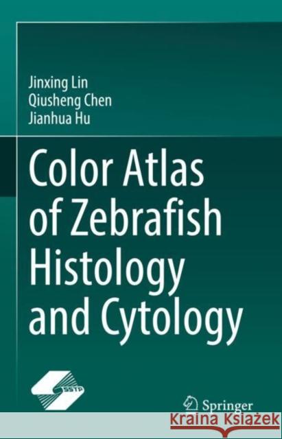 Color Atlas of Zebrafish Histology and Cytology Jinxing Lin Qiusheng Chen Jianhua Hu 9789811698514