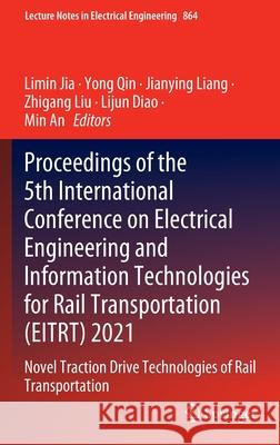 Proceedings of the 5th International Conference on Electrical Engineering and Information Technologies for Rail Transportation (Eitrt) 2021: Novel Tra Jia, Limin 9789811699047