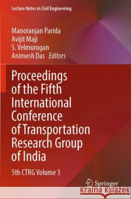 Proceedings of the Fifth International Conference of Transportation Research Group of India: 5th CTRG Volume 3 Manoranjan Parida Avijit Maji S. Velmurugan 9789811699276