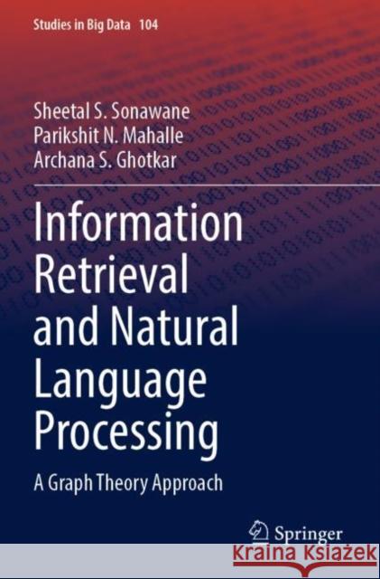 Information Retrieval and Natural Language Processing: A Graph Theory Approach Sheetal S. Sonawane Parikshit N. Mahalle Archana S. Ghotkar 9789811699979 Springer