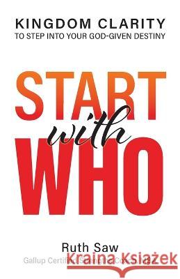 Start with Who - Kingdom Clarity to Step into Your God-give Design Ruth Saw 9789811809309 Clarity Expert