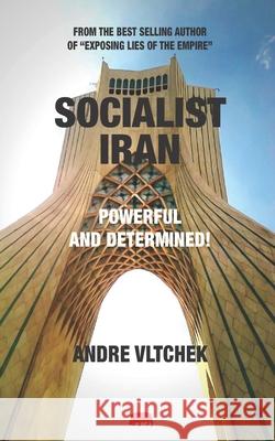 Socialist Iran: Powerful and Determined! Andre Vltchek 9789811812392 Badak Merah Pte. Ltd.