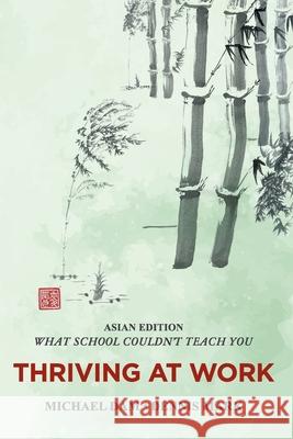 THRIVING AT WORK- Asian Edition- What School Couldn't Teach You: Written For Professionals In Asia Dennis Mark, Michael Dam, Alice Kuo 9789811816277 Red Bamboo Publishing