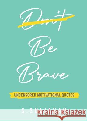 Be Brave: Uncensored Motivational Quotes S. Sulianah 9789811821851 Winter Scribbler Publishing
