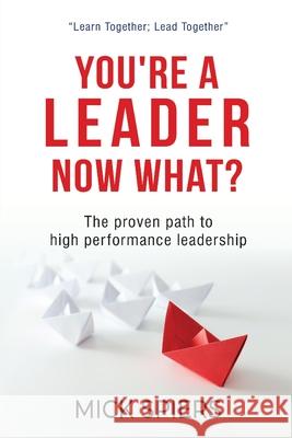 You're a leader, now what? Mick Spiers 9789811824562 Leadership Project Pte Ltd