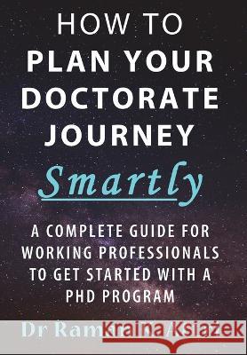 How to Plan Your Doctorate Journey Smartly: A Complete Guide for Working Professionals To Get Started With a PhD Program Dr Raman K Attri   9789811842924 Speed to Proficiency Research: S2pro(c)