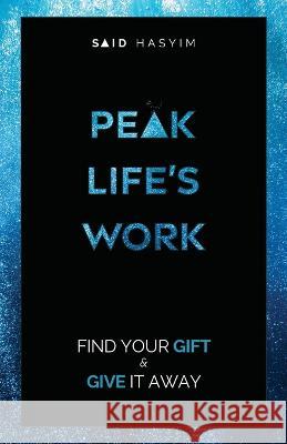 Peak Life\'s Work: Find Your Gift and Give It Away Said Hasyim 9789811856440 Said Hasyim