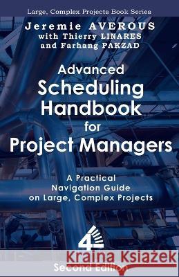 Advanced Scheduling Handbook for Project Managers (2nd Edition): A Practical Navigation Guide on Large, Complex Projects Jeremie Averous Thierry Linares Farhang Pakzad 9789811865343