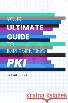 Your Ultimate Guide to Implementing PKI Crystal Loh Calvin Yap  9789811875960 Calvin Yap